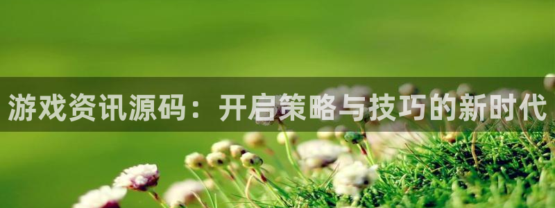 奇亿娱乐登陆：游戏资讯源码：开启策略与技巧的新时代