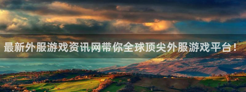 奇亿娱乐2登录：最新外服游戏资讯网带你全球顶尖外服游戏平台！
