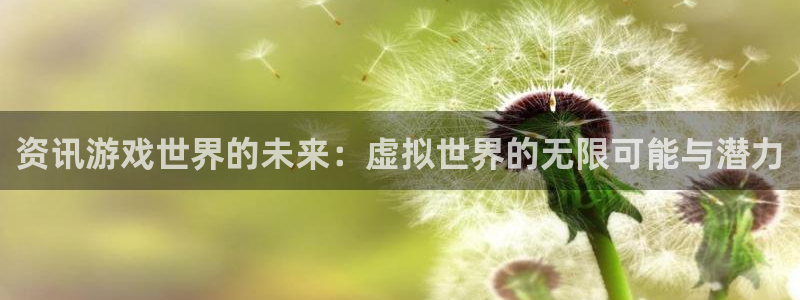 奇亿娱乐平台登录：资讯游戏世界的未来：虚拟世界的无限可能与潜
