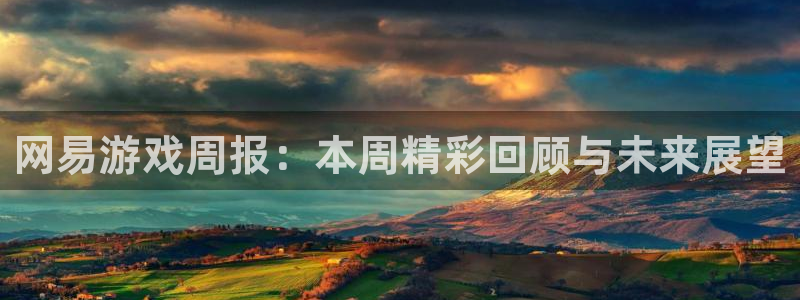 奇亿娱乐注册官方登录app：网易游戏周报：本周精彩回顾与未来