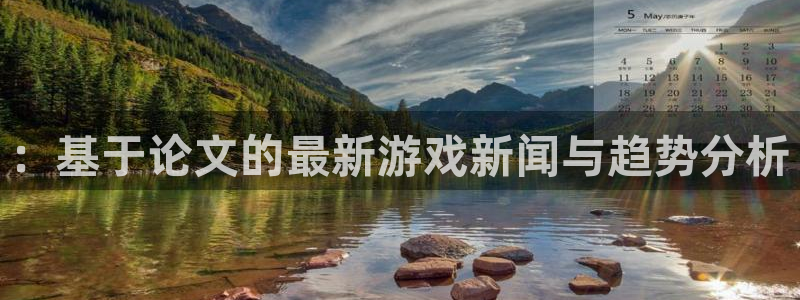 奇亿娱乐4招商：：基于论文的最新游戏新闻与趋势分析
