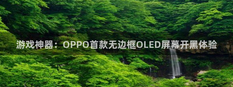 奇亿娱乐4招商：游戏神器：OPPO首款无边框OLED屏幕开黑